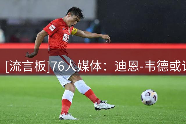 [流言板]76人媒体：迪恩-韦德或许是76人今夏最被低估的引援